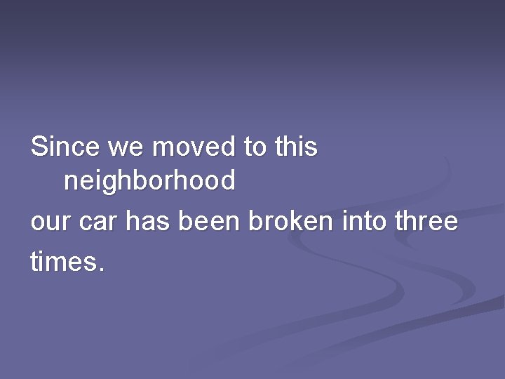 Since we moved to this neighborhood our car has been broken into three times.