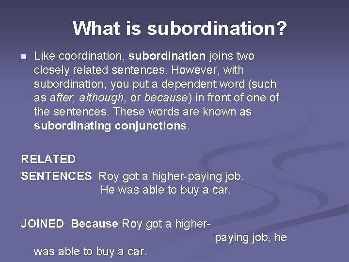 What is subordination? n Like coordination, subordination joins two closely related sentences. However, with