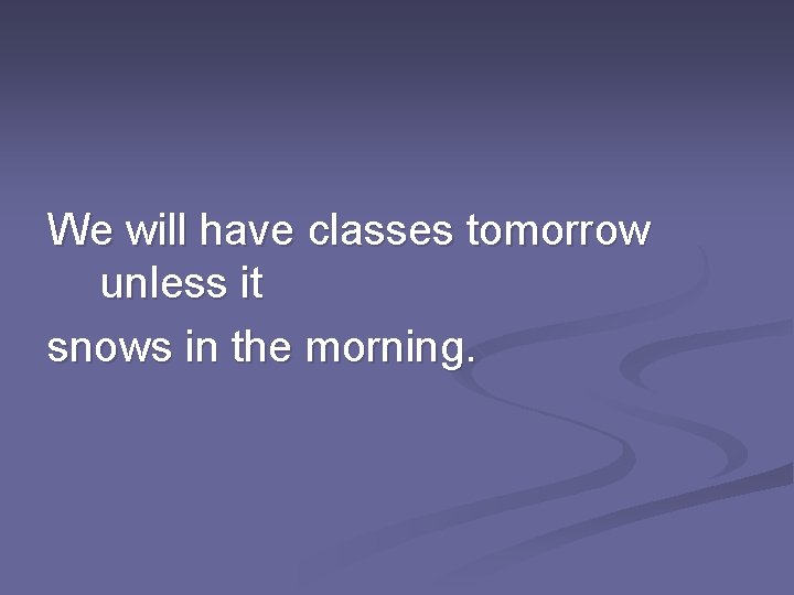 We will have classes tomorrow unless it snows in the morning. 
