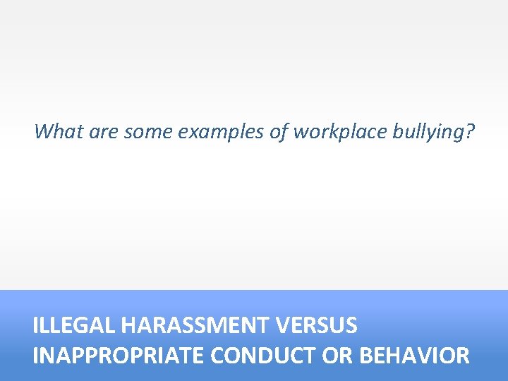 What are some examples of workplace bullying? ILLEGAL HARASSMENT VERSUS INAPPROPRIATE CONDUCT OR BEHAVIOR