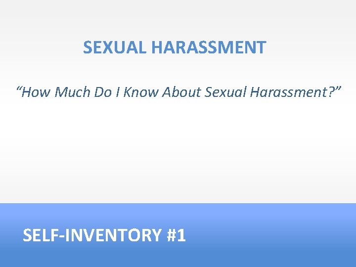 SEXUAL HARASSMENT “How Much Do I Know About Sexual Harassment? ” SELF-INVENTORY #1 
