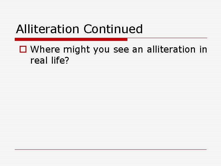 Alliteration Continued o Where might you see an alliteration in real life? 