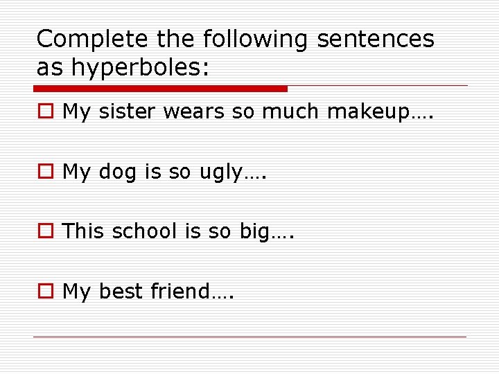 Complete the following sentences as hyperboles: o My sister wears so much makeup…. o