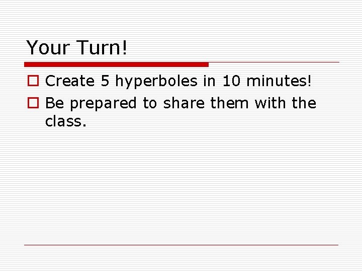 Your Turn! o Create 5 hyperboles in 10 minutes! o Be prepared to share