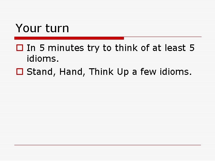 Your turn o In 5 minutes try to think of at least 5 idioms.