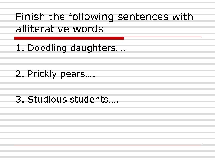 Finish the following sentences with alliterative words 1. Doodling daughters…. 2. Prickly pears…. 3.