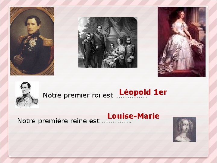 Léopold 1 er Notre premier roi est ……………… Louise-Marie Notre première reine est …………….