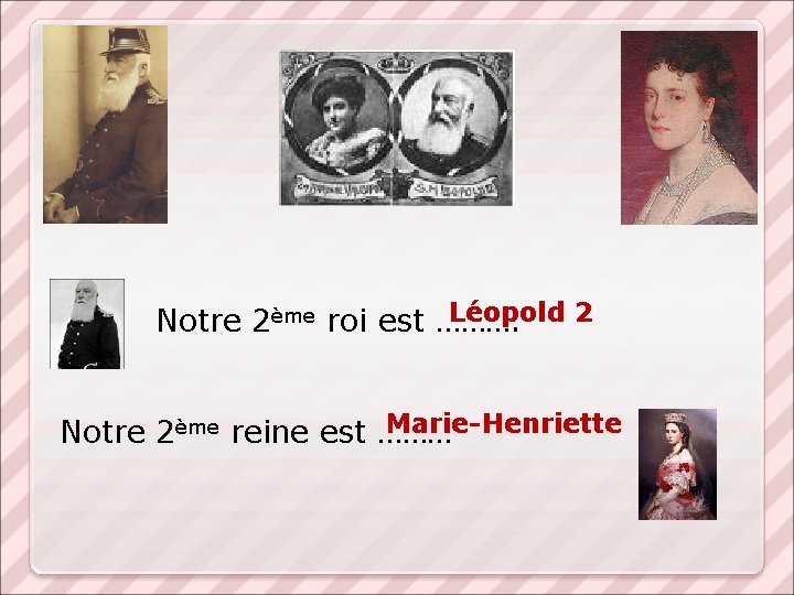 Léopold 2 Notre 2ème roi est ………. Marie-Henriette Notre 2ème reine est ……… 