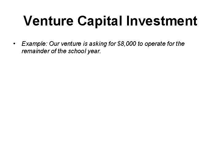 Venture Capital Investment • Example: Our venture is asking for $8, 000 to operate