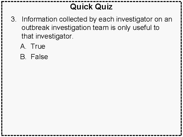 Quick Quiz 3. Information collected by each investigator on an outbreak investigation team is