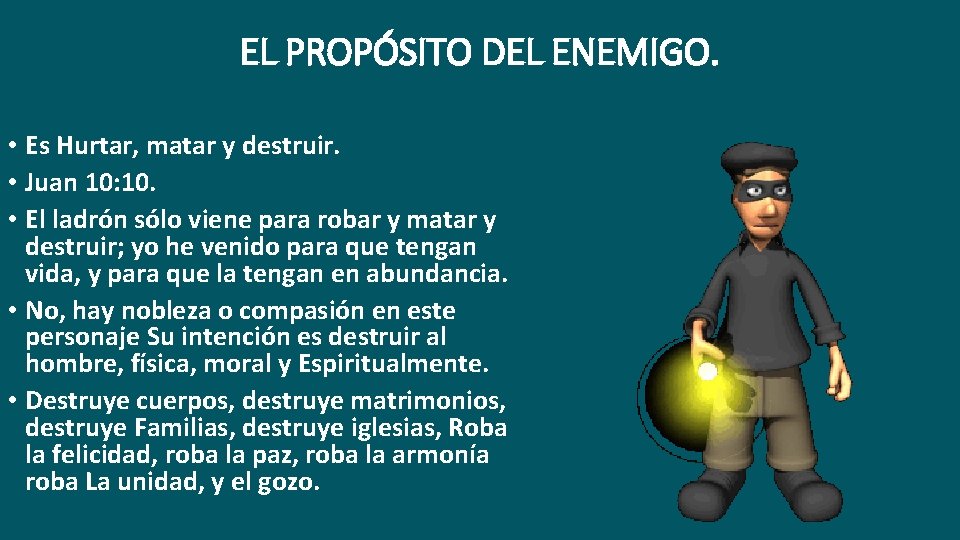 EL PROPÓSITO DEL ENEMIGO. • Es Hurtar, matar y destruir. • Juan 10: 10.