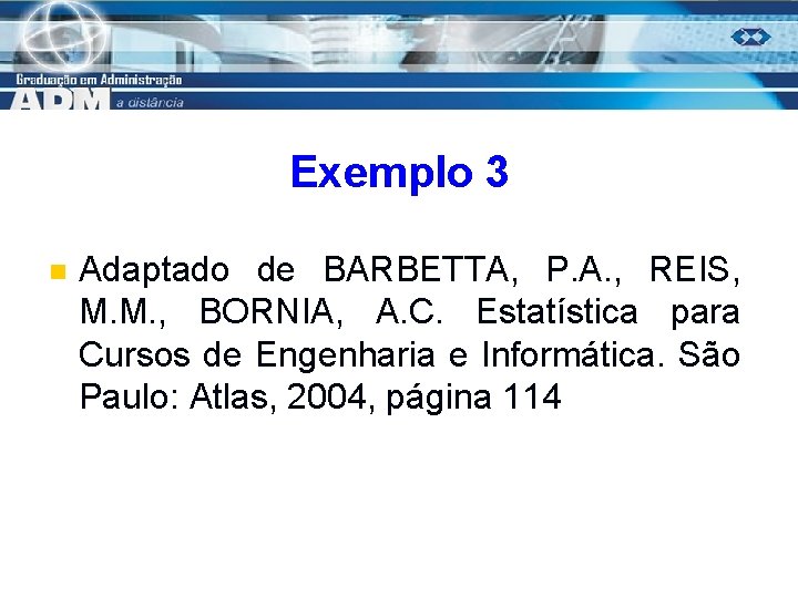 Exemplo 3 n Adaptado de BARBETTA, P. A. , REIS, M. M. , BORNIA,