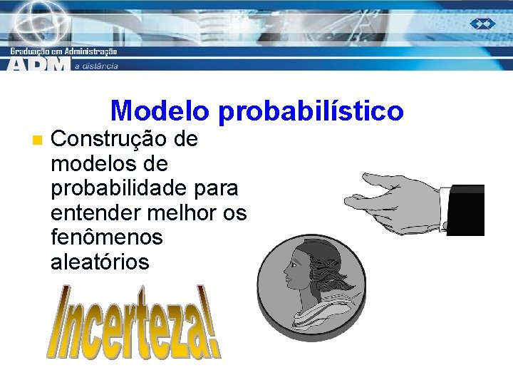 Modelo probabilístico n Construção de modelos de probabilidade para entender melhor os fenômenos aleatórios