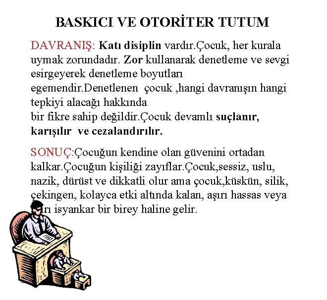 BASKICI VE OTORİTER TUTUM DAVRANIŞ: Katı disiplin vardır. Çocuk, her kurala uymak zorundadır. Zor