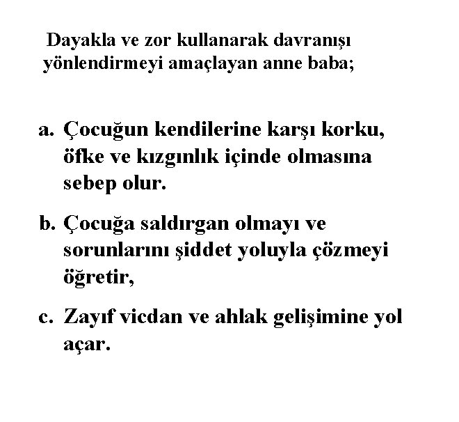 Dayakla ve zor kullanarak davranışı yönlendirmeyi amaçlayan anne baba; a. Çocuğun kendilerine karşı korku,