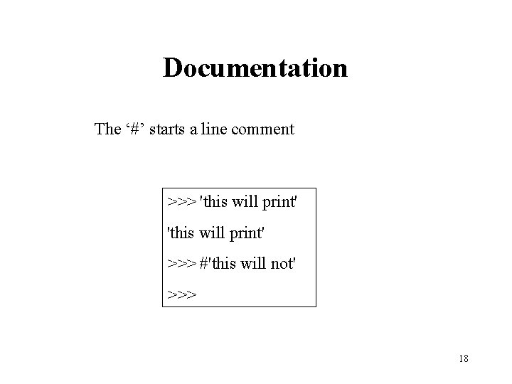 Documentation The ‘#’ starts a line comment >>> 'this will print' >>> #'this will