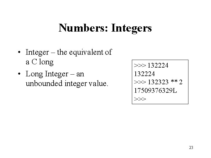 Numbers: Integers • Integer – the equivalent of a C long • Long Integer
