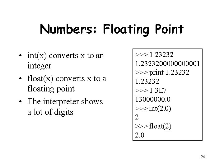 Numbers: Floating Point • int(x) converts x to an integer • float(x) converts x