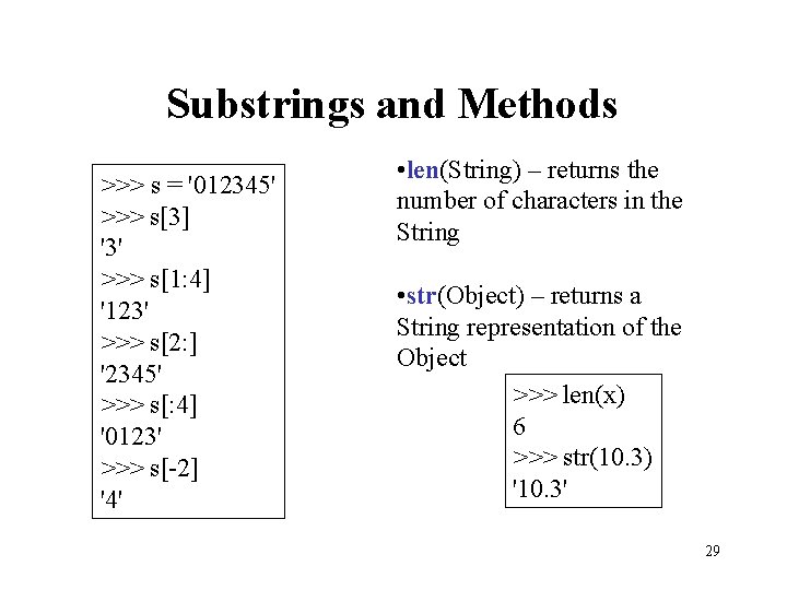 Substrings and Methods >>> s = '012345' >>> s[3] '3' >>> s[1: 4] '123'