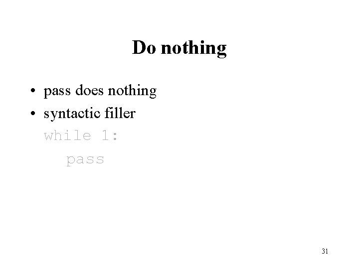 Do nothing • pass does nothing • syntactic filler while 1: pass 31 