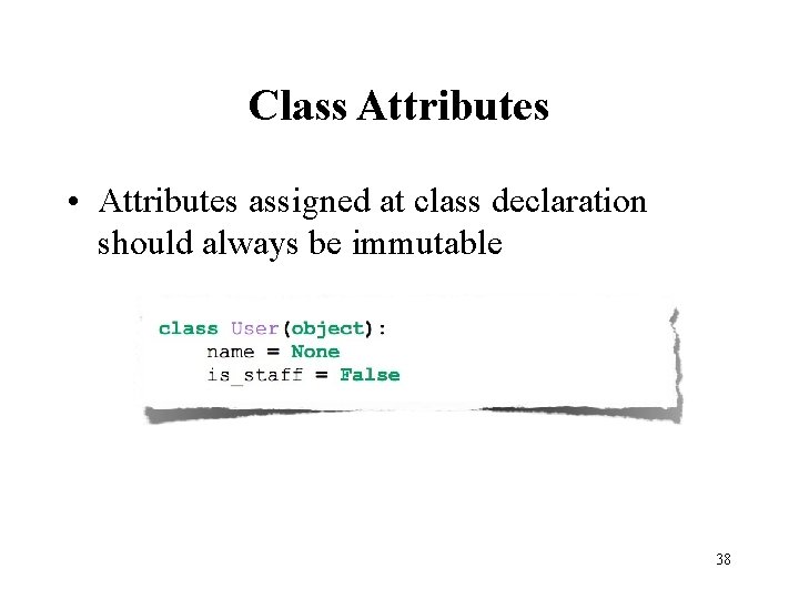 Class Attributes • Attributes assigned at class declaration should always be immutable 38 