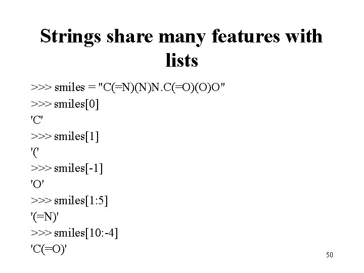 Strings share many features with lists >>> smiles = "C(=N)(N)N. C(=O)(O)O" >>> smiles[0] 'C'