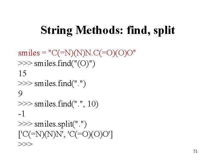 String Methods: find, split smiles = "C(=N)(N)N. C(=O)(O)O" >>> smiles. find("(O)") 15 >>> smiles.