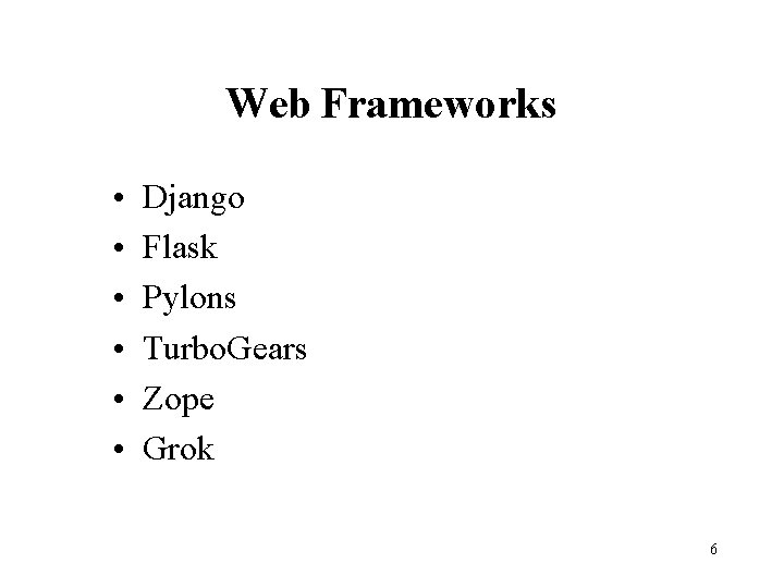 Web Frameworks • • • Django Flask Pylons Turbo. Gears Zope Grok 6 