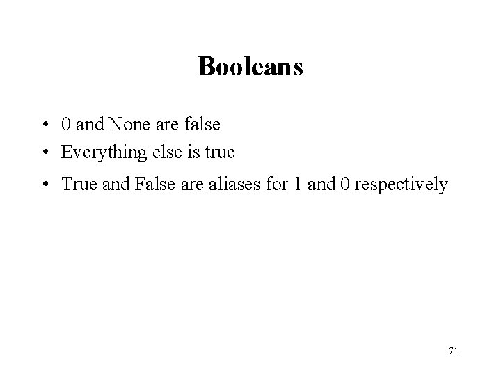 Booleans • 0 and None are false • Everything else is true • True