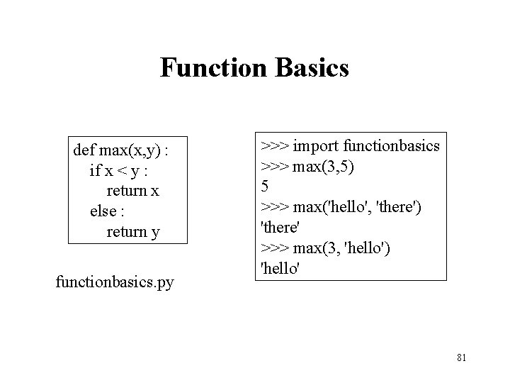 Function Basics def max(x, y) : if x < y : return x else