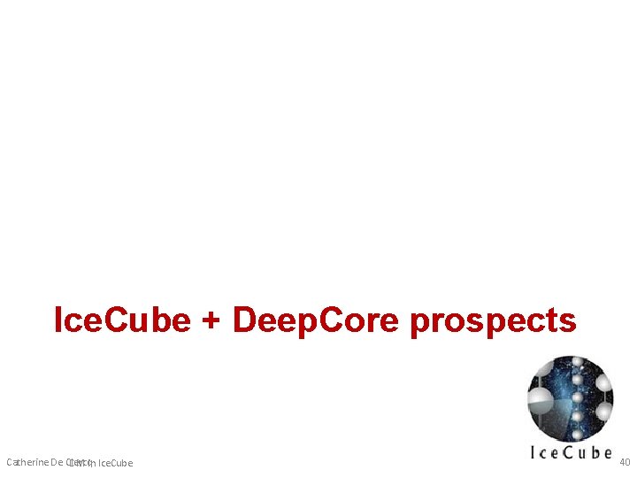 Ice. Cube + Deep. Core prospects Catherine De Clercq DM in Ice. Cube 40