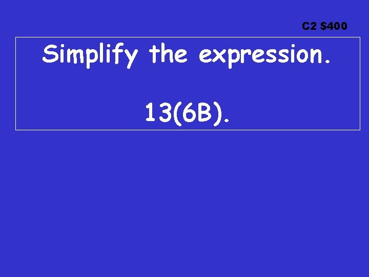 C 2 $400 Simplify the expression. 13(6 B). 