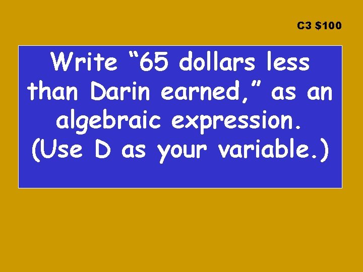 C 3 $100 Write “ 65 dollars less than Darin earned, ” as an