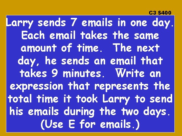 C 3 $400 Larry sends 7 emails in one day. Each email takes the