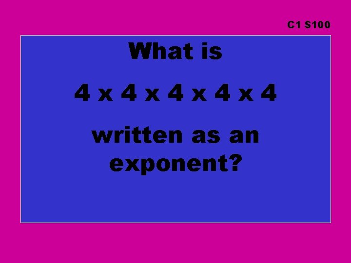 C 1 $100 What is 4 x 4 x 4 written as an exponent?