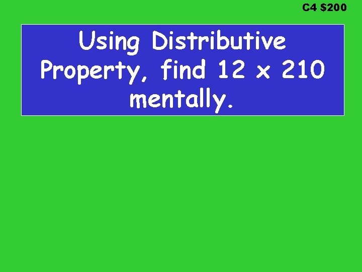 C 4 $200 Using Distributive Property, find 12 x 210 mentally. 