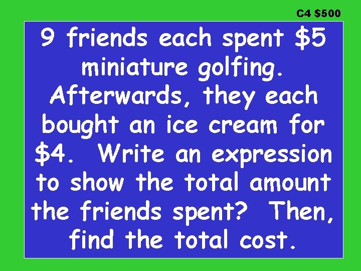 C 4 $500 9 friends each spent $5 miniature golfing. Afterwards, they each bought