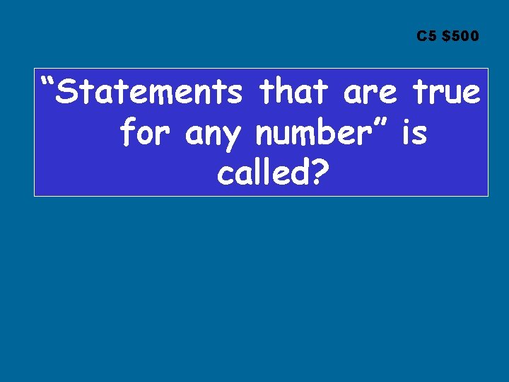 C 5 $500 “Statements that are true for any number” is called? 
