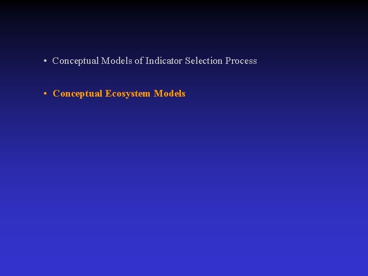  • Conceptual Models of Indicator Selection Process • Conceptual Ecosystem Models 