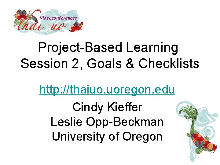Project-Based Learning Session 2, Goals & Checklists http: //thaiuo. uoregon. edu Cindy Kieffer Leslie