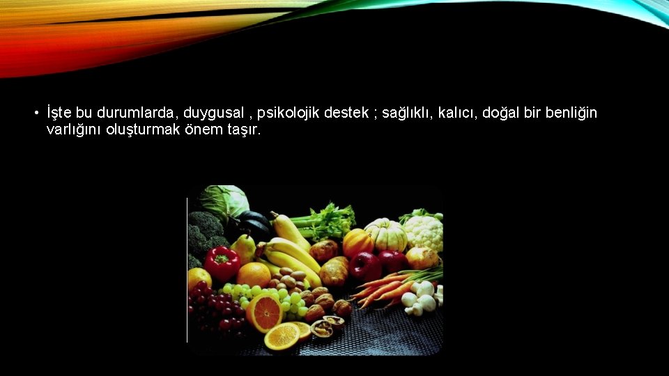  • İşte bu durumlarda, duygusal , psikolojik destek ; sağlıklı, kalıcı, doğal bir