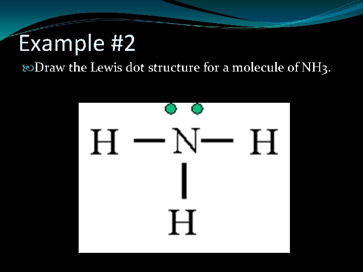 Example #2 Draw the Lewis dot structure for a molecule of NH 3. 