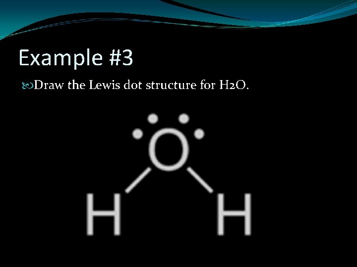 Example #3 Draw the Lewis dot structure for H 2 O. 