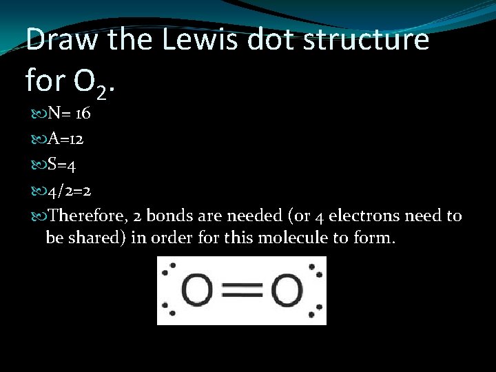 Draw the Lewis dot structure for O 2. N= 16 A=12 S=4 4/2=2 Therefore,