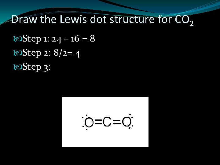 Draw the Lewis dot structure for CO 2 Step 1: 24 – 16 =