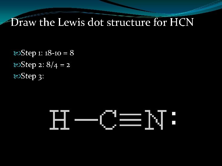 Draw the Lewis dot structure for HCN Step 1: 18 -10 = 8 Step