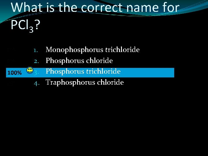 What is the correct name for PCl 3? 1. 2. 3. 4. Monophosphorus trichloride