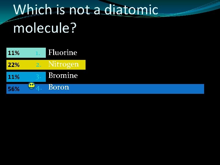 Which is not a diatomic molecule? 1. 2. 3. 4. Fluorine Nitrogen Bromine Boron
