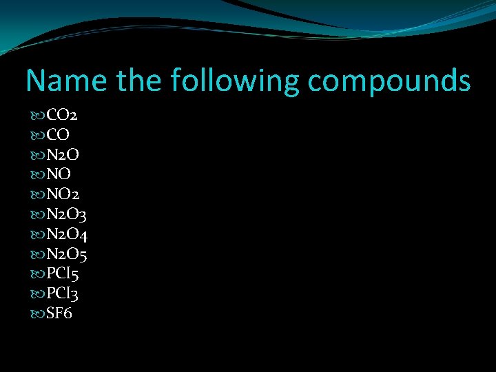Name the following compounds CO 2 CO N 2 O NO NO 2 N