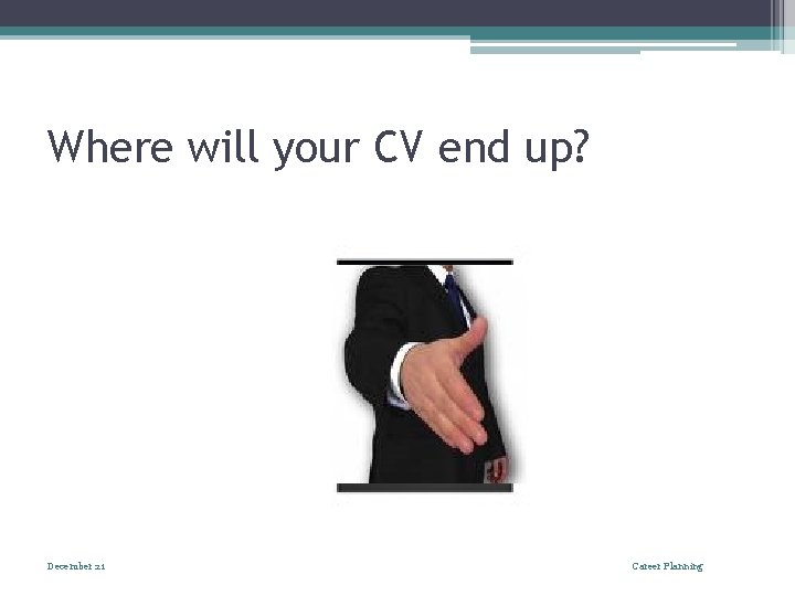 Where will your CV end up? December 21 Career Planning 